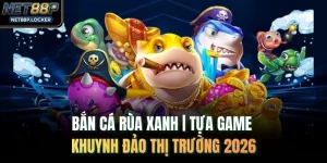 Bắn Cá Rùa Xanh | Tựa Game Khuynh Đảo Thị Trường 2026