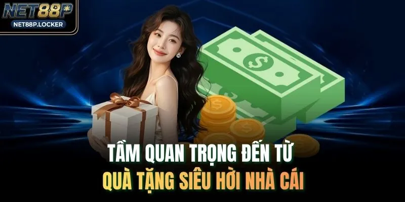 Tầm quan trọng đến từ quà tặng siêu hời nhà cái 